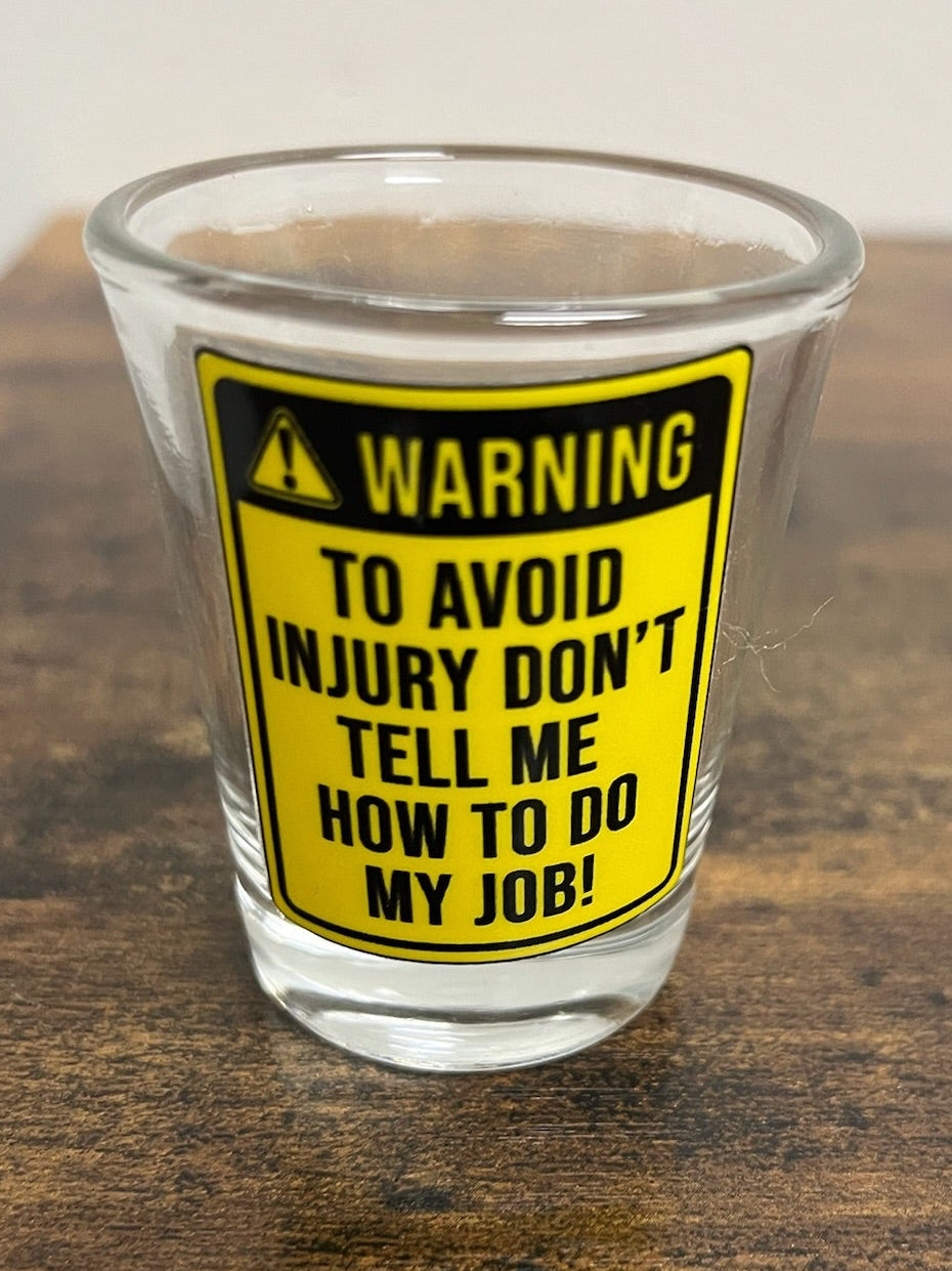Warning To Avoid Injury Don’t Tell Me How To Do My Job Shot Glass